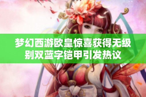夢(mèng)幻西游歐皇驚喜獲得無(wú)級(jí)別雙藍(lán)字鎧甲引發(fā)熱議