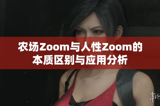 農(nóng)場Zoom與人性Zoom的本質(zhì)區(qū)別與應(yīng)用分析