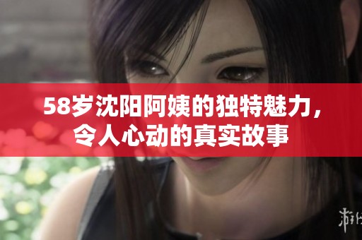 58歲沈陽阿姨的獨特魅力，令人心動的真實故事