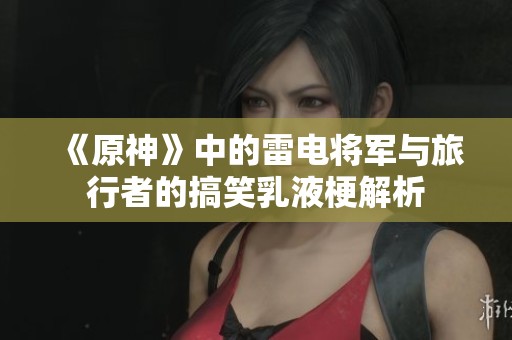 《原神》中的雷電將軍與旅行者的搞笑乳液梗解析