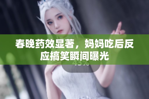 春晚藥效顯著，媽媽吃后反應(yīng)搞笑瞬間曝光