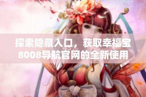探索隱藏入口，獲取幸福寶8008導(dǎo)航官網(wǎng)的全新使用體驗(yàn)