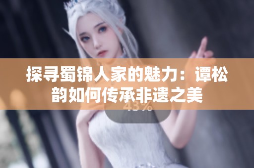 探尋蜀錦人家的魅力：譚松韻如何傳承非遺之美