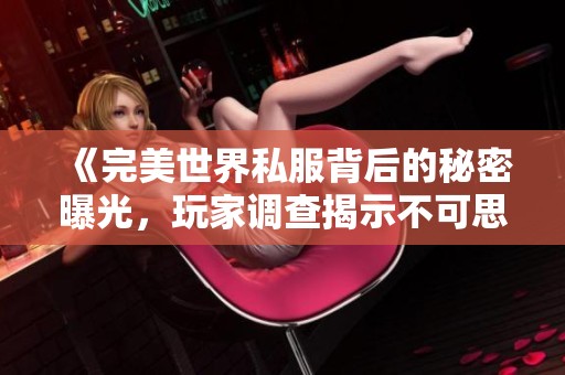 《完美世界私服背后的秘密曝光，玩家調(diào)查揭示不可思議的真相》