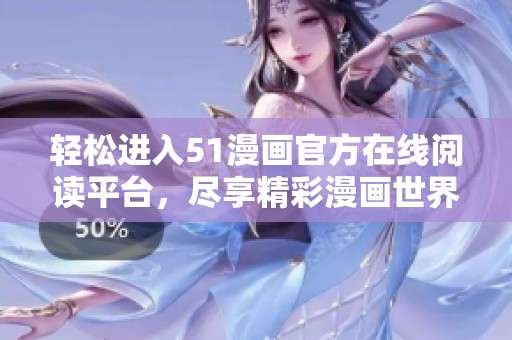 輕松進(jìn)入51漫畫官方在線閱讀平臺(tái)，盡享精彩漫畫世界