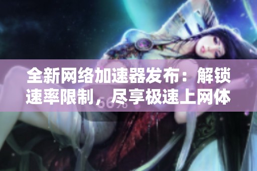 全新網(wǎng)絡(luò)加速器發(fā)布：解鎖速率限制，盡享極速上網(wǎng)體驗(yàn)