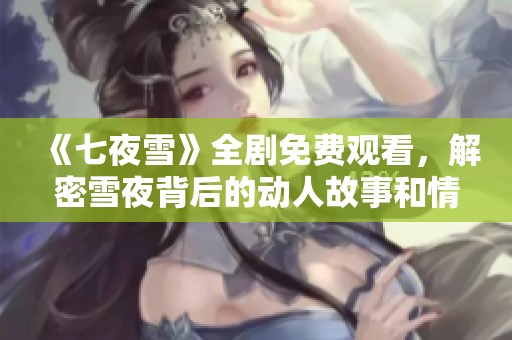 《七夜雪》全劇免費觀看，解密雪夜背后的動人故事和情感糾葛