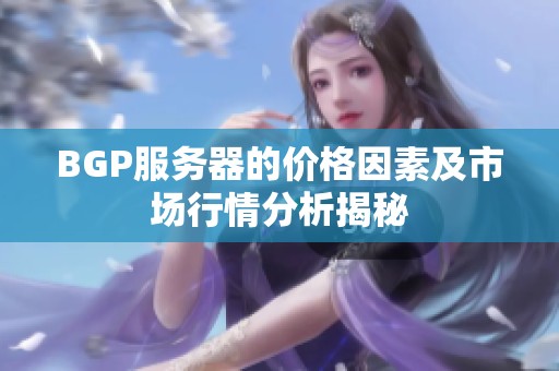 BGP服務(wù)器的價(jià)格因素及市場(chǎng)行情分析揭秘