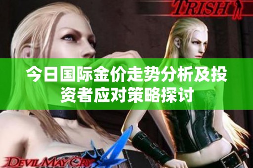 今日國際金價走勢分析及投資者應(yīng)對策略探討