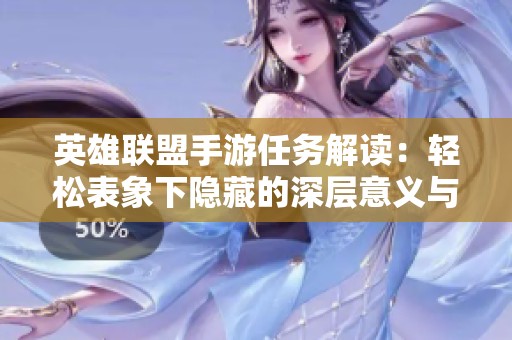 英雄聯(lián)盟手游任務(wù)解讀：輕松表象下隱藏的深層意義與挑戰(zhàn)