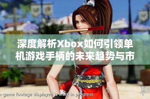 深度解析Xbox如何引領(lǐng)單機(jī)游戲手柄的未來(lái)趨勢(shì)與市場(chǎng)優(yōu)勢(shì) 深度解析Xbox如何引領(lǐng)單機(jī)游戲手柄的未來(lái)趨勢(shì)與市場(chǎng)優(yōu)勢(shì)