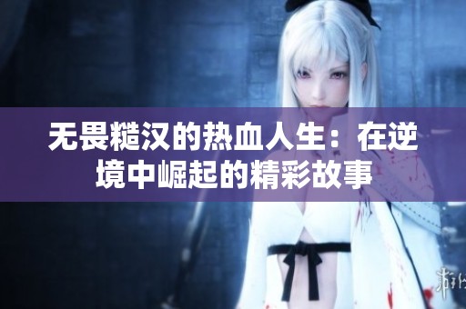 無(wú)畏糙漢的熱血人生：在逆境中崛起的精彩故事