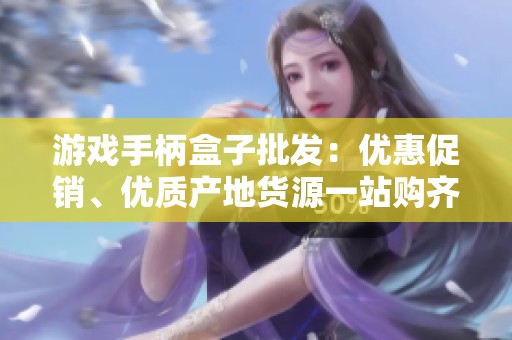 游戲手柄盒子批發(fā)：優(yōu)惠促銷、優(yōu)質(zhì)產(chǎn)地貨源一站購齊
