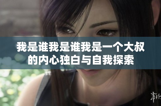 我是誰我是誰我是一個大叔的內(nèi)心獨白與自我探索