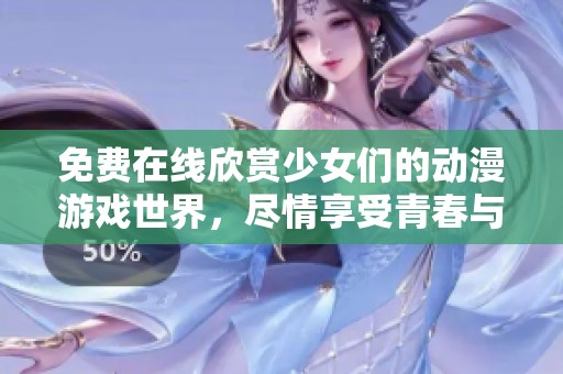 免費在線欣賞少女們的動漫游戲世界，盡情享受青春與冒險的樂趣
