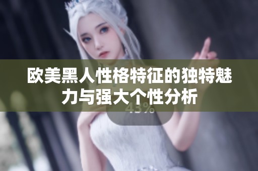 歐美黑人性格特征的獨(dú)特魅力與強(qiáng)大個(gè)性分析 歐美黑人性格特征的獨(dú)特魅力與強(qiáng)大個(gè)性分析