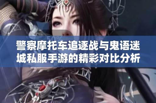 警察摩托車(chē)追逐戰(zhàn)與鬼語(yǔ)迷城私服手游的精彩對(duì)比分析