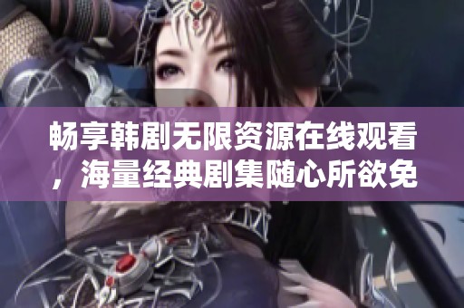 暢享韓劇無(wú)限資源在線觀看，海量經(jīng)典劇集隨心所欲免費(fèi)觀看