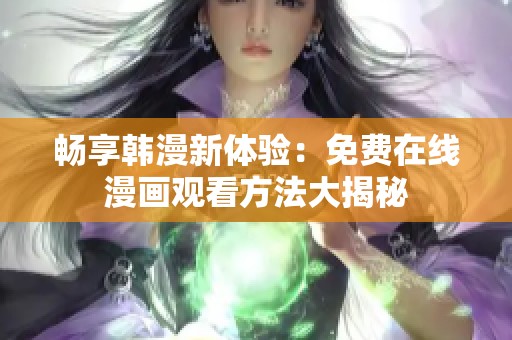 暢享韓漫新體驗(yàn)：免費(fèi)在線漫畫觀看方法大揭秘