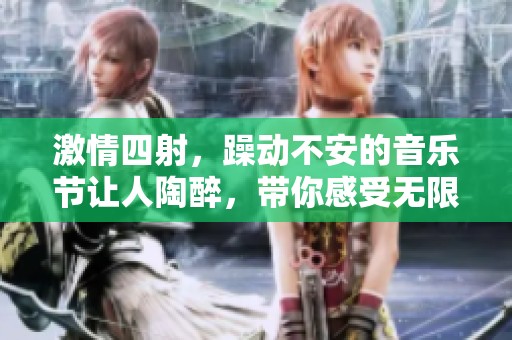 激情四射，躁動不安的音樂節(jié)讓人陶醉，帶你感受無限活力與歡樂