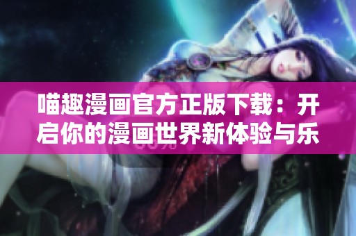 喵趣漫畫官方正版下載：開啟你的漫畫世界新體驗(yàn)與樂趣