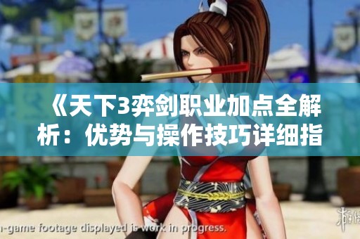 《天下3弈劍職業(yè)加點全解析：優(yōu)勢與操作技巧詳細指南》