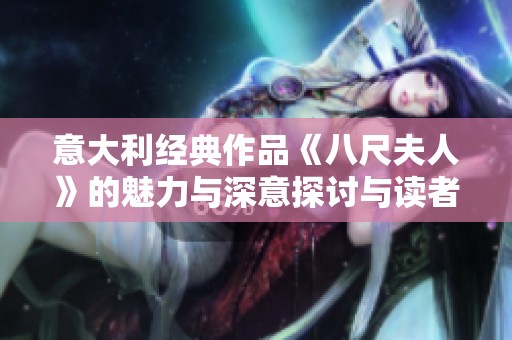 意大利經(jīng)典作品《八尺夫人》的魅力與深意探討與讀者共鳴
