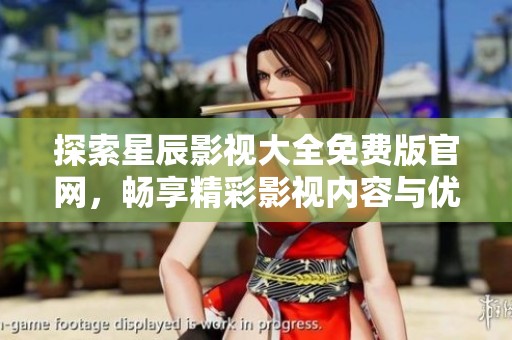 探索星辰影視大全免費(fèi)版官網(wǎng)，暢享精彩影視內(nèi)容與優(yōu)質(zhì)服務(wù)！