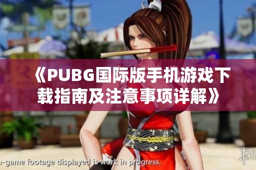 《PUBG國際版手機(jī)游戲下載指南及注意事項(xiàng)詳解》