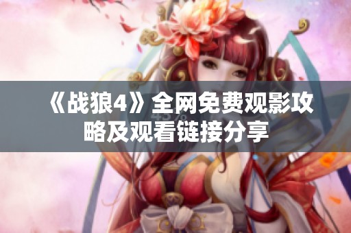 《戰(zhàn)狼4》全網免費觀影攻略及觀看鏈接分享