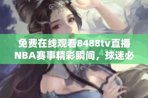 免費(fèi)在線觀看8488tv直播NBA賽事精彩瞬間，球迷必看直播平臺(tái)推薦
