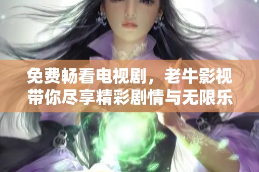 免費暢看電視劇，老牛影視帶你盡享精彩劇情與無限樂趣