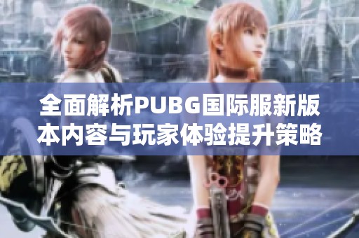 全面解析PUBG國(guó)際服新版本內(nèi)容與玩家體驗(yàn)提升策略