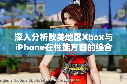 深入分析歐美地區(qū)Xbox與iPhone在性能方面的綜合對(duì)比與評(píng)測(cè)