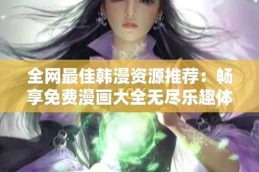 全網(wǎng)最佳韓漫資源推薦：暢享免費漫畫大全無盡樂趣體驗
