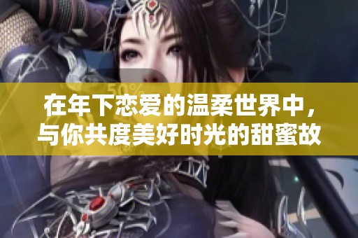 在年下戀愛的溫柔世界中，與你共度美好時(shí)光的甜蜜故事