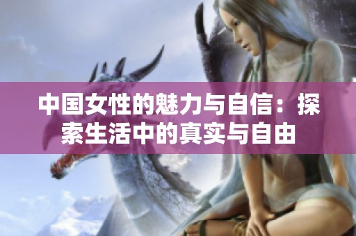 中國女性的魅力與自信：探索生活中的真實與自由
