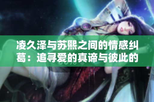 凌久澤與蘇熙之間的情感糾葛：追尋愛的真諦與彼此的救贖之旅
