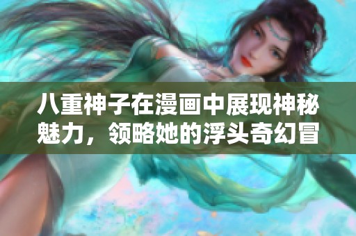 八重神子在漫畫中展現(xiàn)神秘魅力，領(lǐng)略她的浮頭奇幻冒險之旅