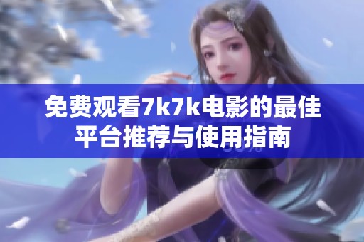 免費觀看7k7k電影的最佳平臺推薦與使用指南