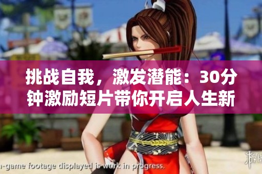 挑戰(zhàn)自我，激發(fā)潛能：30分鐘激勵(lì)短片帶你開啟人生新篇章