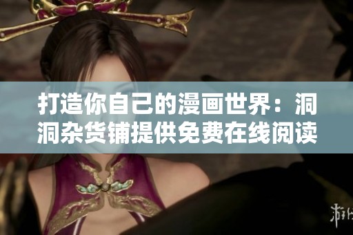 打造你自己的漫畫世界：洞洞雜貨鋪提供免費(fèi)在線閱讀體驗(yàn)解析