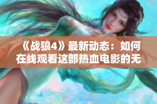 《戰(zhàn)狼4》最新動(dòng)態(tài)：如何在線觀看這部熱血電影的無版權(quán)版本