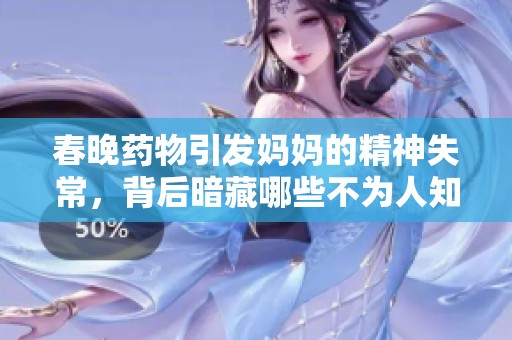 春晚藥物引發(fā)媽媽的精神失常，背后暗藏哪些不為人知的故事與真相