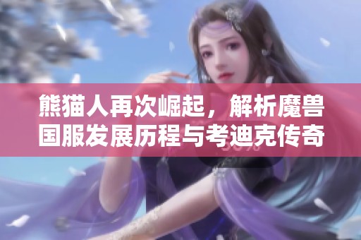 熊貓人再次崛起，解析魔獸國服發(fā)展歷程與考迪克傳奇