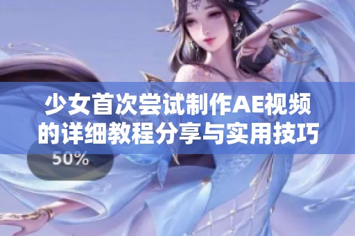 少女首次嘗試制作AE視頻的詳細(xì)教程分享與實用技巧解析