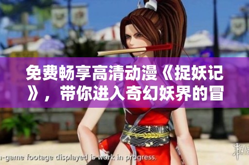 免費暢享高清動漫《捉妖記》，帶你進(jìn)入奇幻妖界的冒險之旅！