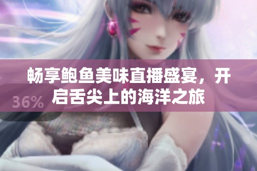 暢享鮑魚美味直播盛宴，開啟舌尖上的海洋之旅