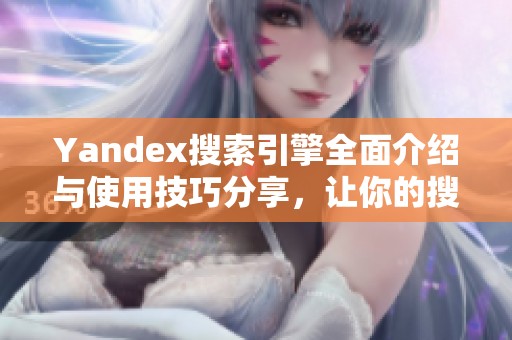 Yandex搜索引擎全面介紹與使用技巧分享，讓你的搜索體驗(yàn)更高效