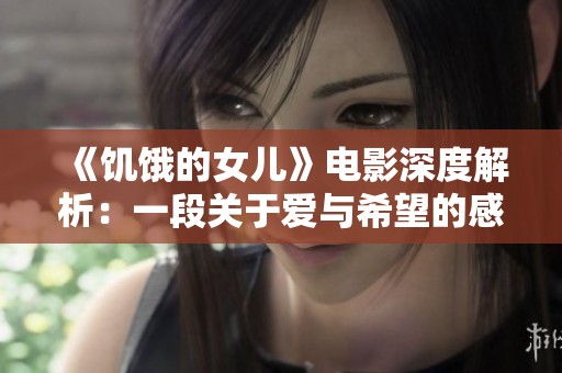《饑餓的女兒》電影深度解析：一段關(guān)于愛與希望的感人故事